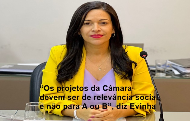  “Os projetos da Câmara devem ser de relevância social, e não para A ou B”, diz Evinha